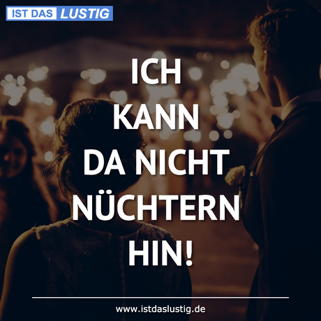 Lustiger BilderSpruch - ICH KANN DA NICHT NÜCHTERN HIN!