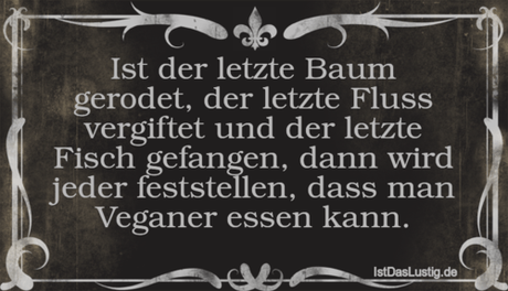 Lustiger BilderSpruch - Ist der letzte Baum gerodet, der letzte Fluss...