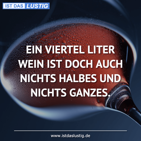 Lustiger BilderSpruch - EIN VIERTEL LITER WEIN IST DOCH AUCH NICHTS...