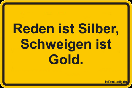 Reden ist Silber, Schweigen ist Gold.