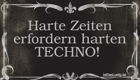 Lustiger BilderSpruch - Harte Zeiten erfordern harten TECHNO! 