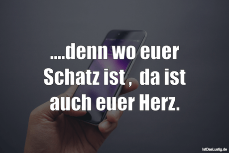 Lustiger BilderSpruch - ....denn wo euer Schatz ist ,  da ist auch euer...