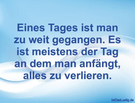Lustiger BilderSpruch - Eines Tages ist man zu weit gegangen. Es ist...