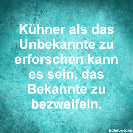 Lustiger BilderSpruch - Kühner als das Unbekannte zu erforschen kann es...