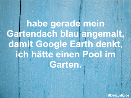 Lustiger BilderSpruch - habe gerade mein Gartendach blau angemalt,...