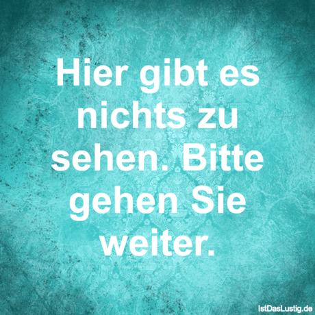Lustiger BilderSpruch - Hier gibt es nichts zu sehen. Bitte gehen Sie...