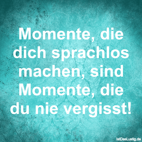 Lustiger BilderSpruch - Momente, die dich sprachlos machen, sind...