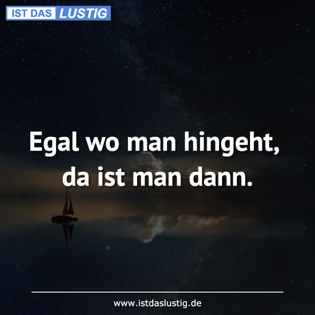 Lustiger BilderSpruch - Egal wo man hingeht, da ist man dann.