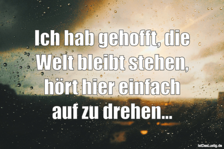 Lustiger BilderSpruch - Ich hab gehofft, die Welt bleibt stehen, hört...