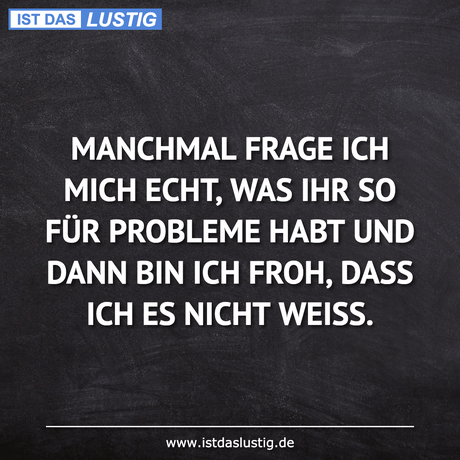 Lustiger BilderSpruch - MANCHMAL FRAGE ICH MICH ECHT, WAS IHR SO FÜR...