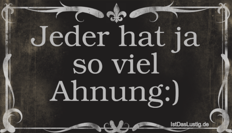 Lustiger BilderSpruch - Jeder hat ja so viel Ahnung:)