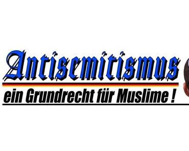 Antisemitismus, ein Grundrecht für Muslime