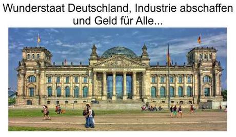 Wunderstaat Deutschland, Industrie soll verschwinden und Sozialgeschenke für alle