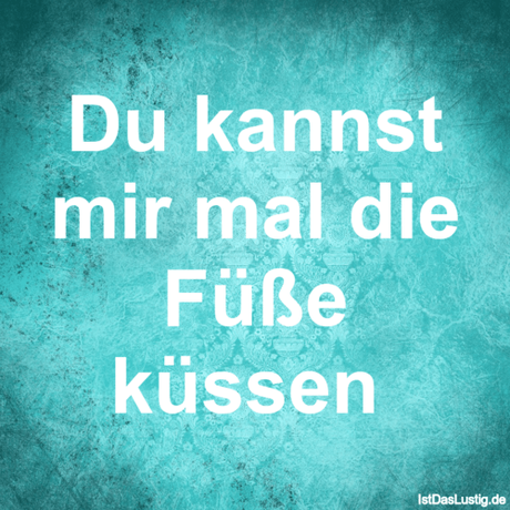 Lustiger BilderSpruch - Du kannst mir mal die Füße küssen 