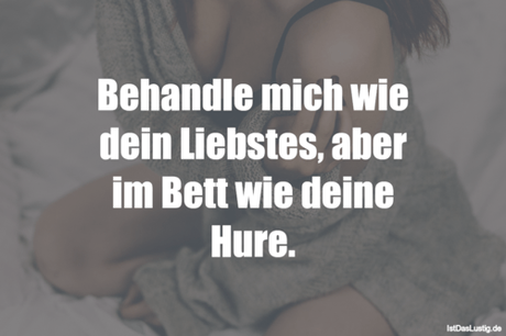 Lustiger BilderSpruch - Behandle mich wie dein Liebstes, aber im Bett...