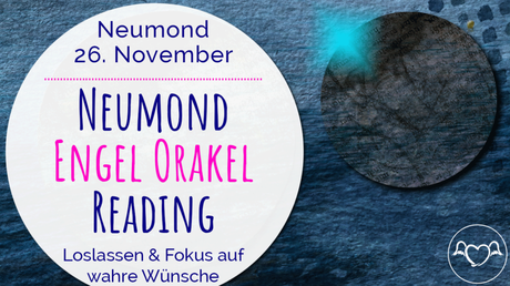 Neumond Engel Orakel Reading 26. November 2019: Loslassen & Fokus auf wahre Wünsche