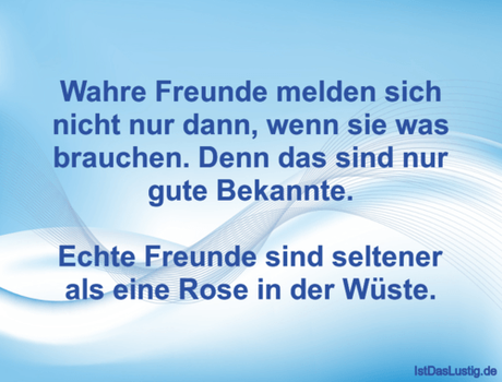 Wahre Freunde melden sich nicht nur dann, wenn...