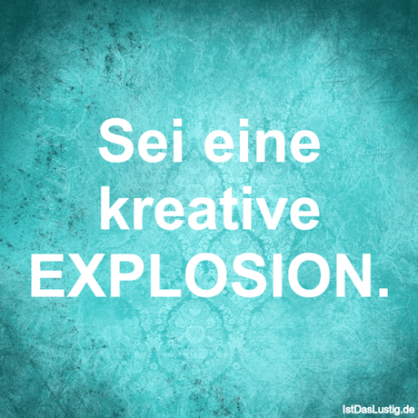 Lustiger BilderSpruch - Sei eine kreative EXPLOSION.