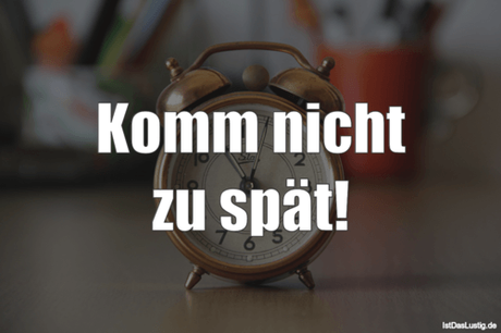 Lustiger BilderSpruch - Komm nicht zu spät!