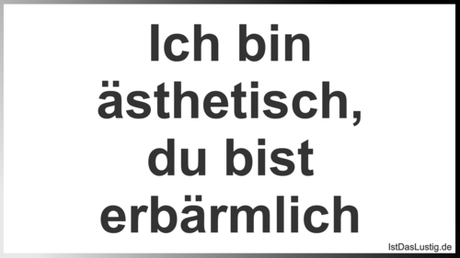 Lustiger BilderSpruch - Ich bin ästhetisch, du bist erbärmlich