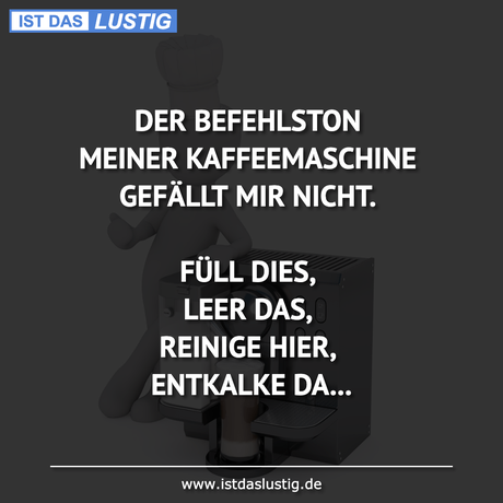 Lustiger BilderSpruch - DER BEFEHLSTON MEINER KAFFEEMASCHINE GEFÄLLT...