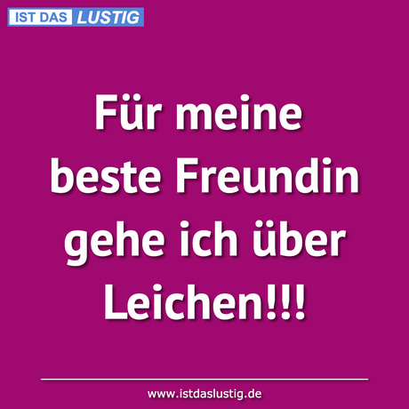 Lustiger BilderSpruch - Für meine beste Freundin gehe ich über Leichen!!!