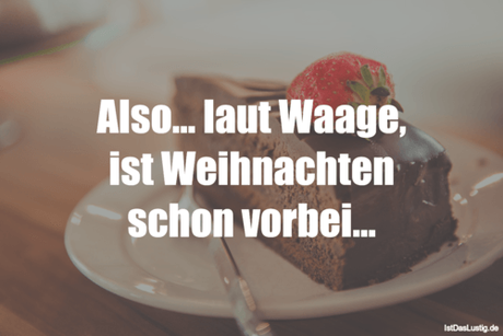 Lustiger BilderSpruch - Also… laut Waage, ist Weihnachten schon vorbei…