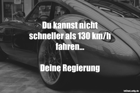 Lustiger BilderSpruch - Du kannst nicht schneller als 130 km/h...