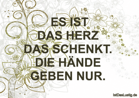 ES IST DAS HERZ DAS SCHENKT. DIE HÄNDE GEBEN...