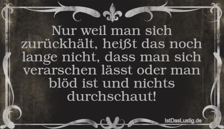 Lustiger BilderSpruch - Nur weil man sich zurückhält, heißt das noch...