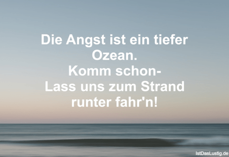 Lustiger BilderSpruch - Die Angst ist ein tiefer Ozean. Komm schon-...