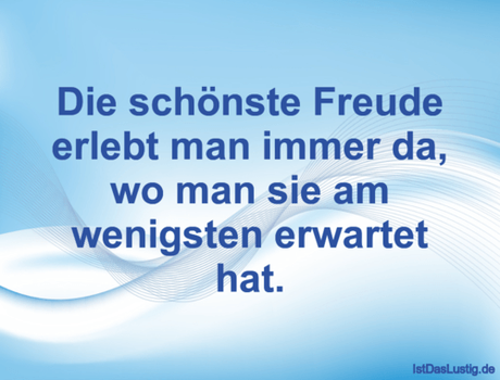 Lustiger BilderSpruch - Die schönste Freude erlebt man immer da, wo man...