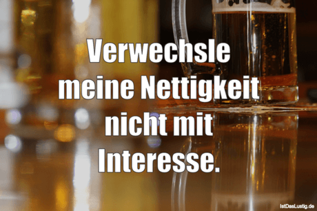 Lustiger BilderSpruch - Verwechsle meine Nettigkeit nicht mit Interesse.