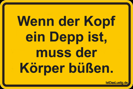 Lustiger BilderSpruch - Wenn der Kopf ein Depp ist, muss der Körper büßen.