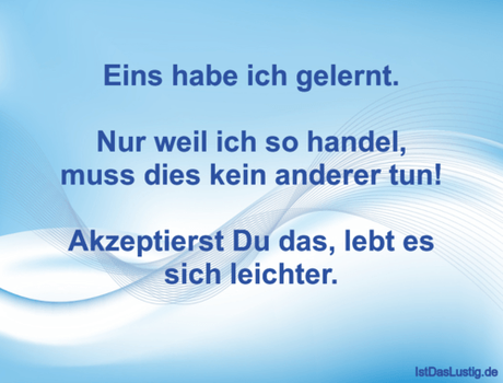 Lustiger BilderSpruch - Eins habe ich gelernt.  Nur weil ich so handel,...