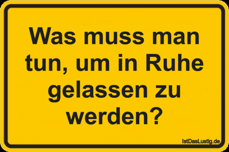 Lustiger BilderSpruch - Was muss man tun, um in Ruhe gelassen zu werden?