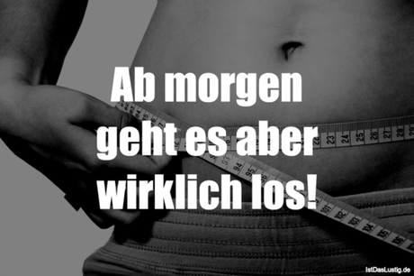 Lustiger BilderSpruch - Ab morgen geht es aber wirklich los!