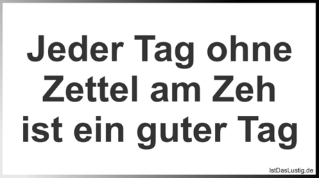 Lustiger BilderSpruch - Jeder Tag ohne Zettel am Zeh ist ein guter Tag