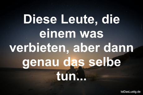 Lustiger BilderSpruch - Diese Leute, die einem was verbieten, aber dann...