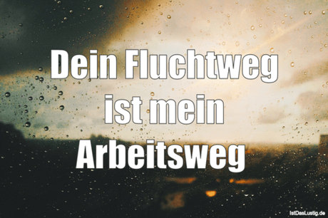 Lustiger BilderSpruch - Dein Fluchtweg ist mein Arbeitsweg 