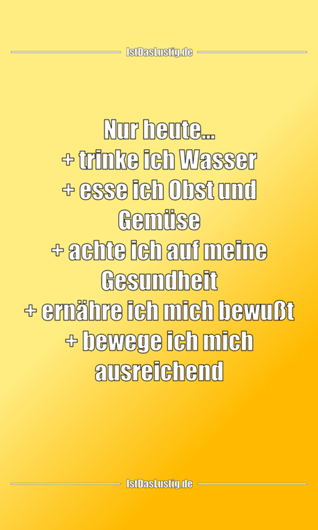 Lustiger BilderSpruch - Nur heute... + trinke ich Wasser + esse ich...