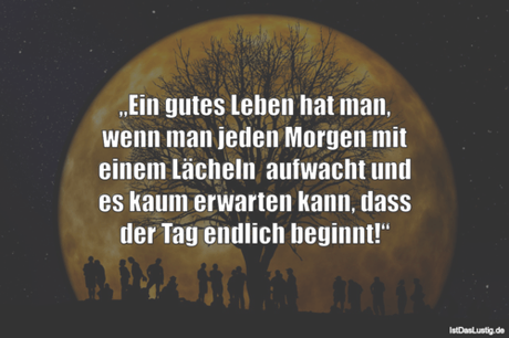 Lustiger BilderSpruch - „Ein gutes Leben hat man, wenn man jeden Morgen...
