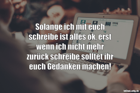 Lustiger BilderSpruch - Solange ich mit euch schreibe ist alles ok,...