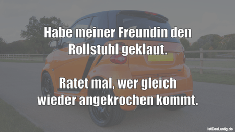 Lustiger BilderSpruch - Habe meiner Freundin den Rollstuhl geklaut....