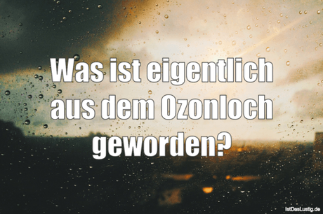 Lustiger BilderSpruch - Was ist eigentlich aus dem Ozonloch geworden?