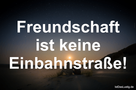 Lustiger BilderSpruch - Freundschaft ist keine Einbahnstraße!