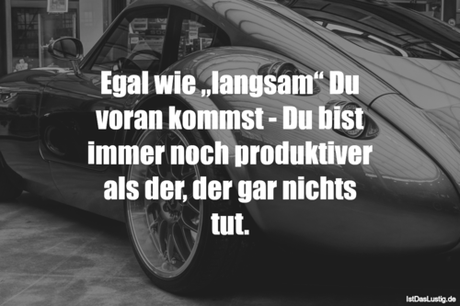 Lustiger BilderSpruch - Egal wie „langsam“ Du voran kommst - Du bist...