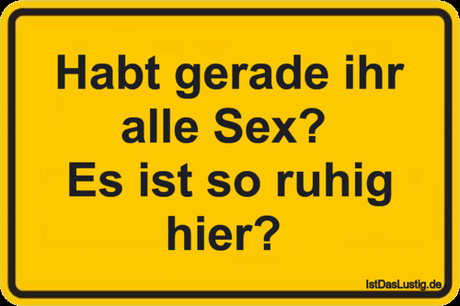 Lustiger BilderSpruch - Habt gerade ihr alle Sex?  Es ist so ruhig hier? 