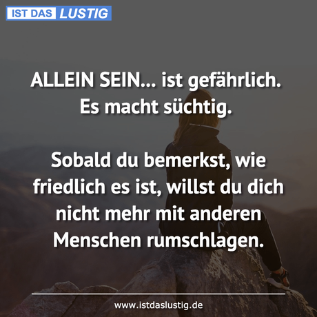 Lustiger BilderSpruch - ALLEIN SEIN... ist gefährlich. Es macht...
