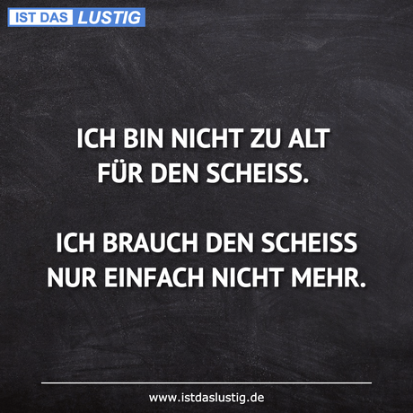 Lustiger BilderSpruch - ICH BIN NICHT ZU ALT FÜR DEN SCHEISS.  ICH...